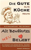 Die gute alte Küche heute - alte Kochbücher neu entdeckt: Alte Rezepte aus Uromas Zeiten - saubere und natürliche vegetarische Ernährung(1 Alt Bewährtes Neu Bel(i)Ebt)