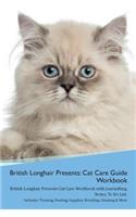 British Longhair Cat Presents: Cat Care Guide Workbook British Longhair Cat Presents Cat Care Workbook with Journalling, Notes, To Do List. Includes: Training, Feeding, Supplies, 