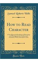 How to Read Character: A New Illustrated Handbook of Phrenology and Physiognomy, for Students and Examiners; With a Descriptive Chart (Classic Reprint): A New Illustrated Handbook of Phrenology and Physiognomy, for Students and Examiners; With a Descriptive Chart (Classic Reprint)