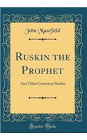 Ruskin the Prophet: And Other Centenary Studies (Classic Reprint)