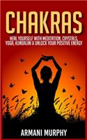 Chakras: Heal Yourself With Meditation, Crystals, Yoga, Kundalini & Unlock Your Positive Energy