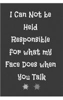 I Can Not be Held Responsible for what my Face Does when you Talk: Lined Notebook / Journal Gift. Funny gift for Coworker