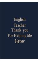 English teacher thank you for helping me grow: Blank Lined pages Teacher Notebook journal Funny English Teacher Appreciation Gift