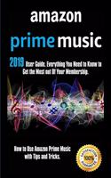 Amazon Prime Music: 2019 User Guide. Everything You Need to Know to Get the Most out Of Your Membership. How to Use Amazon Prime Music with Tips and Tricks