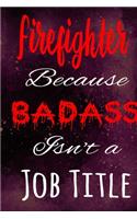 Firefighter Because Badass Isn't a Job Title: The perfect gift for the professional in your life - Funny 119 page lined journal!