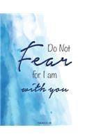 Do Not Fear For I Am With You - Isaiah 41: 10