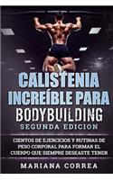 CALISTENIA INCREiBLE PARA BODYBUILDING SEGUNDA EDICION: CIENTOS DE EJERCICIOS Y RUTINAS DE PESO CORPORAL PARA FORMAR El CUERPO QUE SIEMPRE DESEASTE TENER