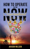 How to Operate in the Supernatural Now