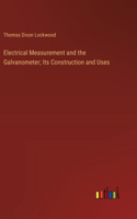 Electrical Measurement and the Galvanometer; Its Construction and Uses