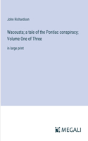 Wacousta; a tale of the Pontiac conspiracy; Volume One of Three