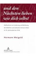 «Und Den Naechsten Lieben Wie Dich Selbst»: Maßnahmen Zur Linderung Und Behebung Der Leiblichen Und Seelischen Armut in Wien Im 19. Jahrhundert Bis 1918