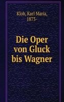 Die Oper von Gluck bis Wagner