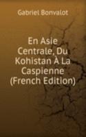 En Asie Centrale, Du Kohistan A La Caspienne (French Edition)