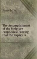 Accomplishment of the Scripture Prophecies: Proving that the Papacy is .