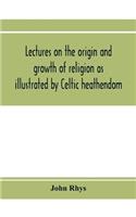 Lectures on the origin and growth of religion as illustrated by Celtic heathendom