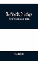 The Principles Of Strategy: Illustrated Mainly From American Compaigns