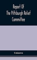 Report Of The Pittsburgh Relief Committee: Having In Charge The Collection And Distribution Of Funds, Provisions, And Other Supplies For The Sufferers By Yellow Fever In The South-Western Sta