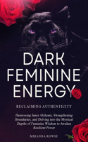 Dark Feminine Energy: Reclaiming Authenticity: Harnessing Inner Alchemy, Strengthening Boundaries, and Delving into the Mystical Depths of Feminine Wisdom to Awaken Resil