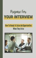 Prepare For Your Interview: How To Ready To Seize Job Opportunities When They Arise: Reviewing Typical