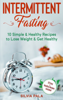 Intermittent Fasting: 10 Simple & Healthy Recipes to Lose Weight & Get Healthy