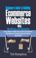Beginners Guide to Building Ecommerce Websites With WordPress and Elementor: Easy steps to Build and launch ecommerce websites for dropshipping and online businesses