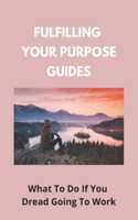 Fulfilling Your Purpose Guides: What To Do If You Dread Going To Work: Fulfill Your Purpose Quotes