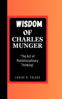 Wisdom of Charles Munger: "The Act of Multidisciplinary Thinking"