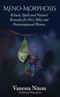 Meno-Morphosis Rituals, Spells and Natural Remedies for Peri, Mid, and Postmenopausal Women