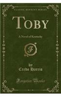 Toby: A Novel of Kentucky (Classic Reprint)