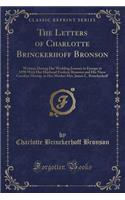 The Letters of Charlotte Brinckerhoff Bronson: Written, During Her Wedding Journey in Europe in 1898 with Her Husband Frederic Bronson and His Niece Caroline Murray, to Her Mother Mrs. James L. Brinckerhoff (Classic Reprint): Written, During Her Wedding Journey in Europe in 1898 with Her Husband Frederic Bronson and His Niece Caroline Murray, to Her Mother Mrs. James L. B