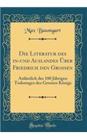 Die Literatur Des In-Und Auslandes Uber Friedrich Den Grossen: Anlasslich Des 100 Jahrigen Todestages Des Grossen Konigs (Classic Reprint)