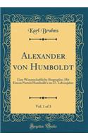 Alexander Von Humboldt, Vol. 1 of 3: Eine Wissenschaftliche Biographie; Mit Einem Portrï¿½t Humboldt's Im 27. Lebensjahre (Classic Reprint)