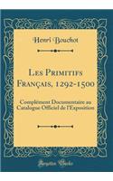 Les Primitifs Franï¿½ais, 1292-1500: Complï¿½ment Documentaire Au Catalogue Officiel de l'Exposition (Classic Reprint)