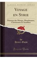 Voyage En Syrie: Peinture Des Moeurs, Musulmanes, ChrÃ©tiennes Et IsraÃ©lites (Classic Reprint)