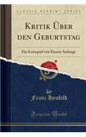 Kritik Ã?ber Den Geburtstag: Ein Lustspiel Von Einem Aufzuge (Classic Reprint)