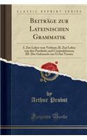 Beiträge Zur Lateinischen Grammatik: I. Zur Lehre Vom Verbum; II. Zur Lehre Von Den Partikeln Und Conjunktionen; III. Der Gebrauch Von UT Bei Terenz (Classic Reprint)
