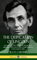 The Deification of Lincoln: Revealing the Truth of President Abraham Lincoln’s Life, Achievements and Character (Hardcover)