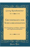 Grundfragen der Schulorganisation: Eine Sammlung von Reden, Aufsätzen und Organisationsbeispielen (Classic Reprint)