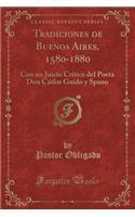 Tradiciones de Buenos Aires, 1580-1880: Con Un Juicio Crítico del Poeta Don Cárlos Guido Y Spano (Classic Reprint)
