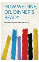 How We Dine; Or, Dinner's Ready