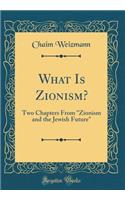 What Is Zionism?: Two Chapters from "zionism and the Jewish Future" (Classic Reprint)