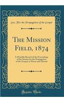 The Mission Field, 1874: A Monthly Record of the Proceedings of the Society for the Propagation of the Gospel, at Home and Abroad (Classic Reprint)