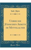 Ueber Die Jüdischen Aerzte Im Mittelalter (Classic Reprint)
