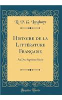 Histoire de la LittÃ©rature FranÃ§aise: Au Dix-SeptiÃ¨me SiÃ¨cle (Classic Reprint)