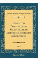 Collectio Opusculorum Selectorum Ad Medicinam Forensem Spectantium, Vol. 1 (Classic Reprint)