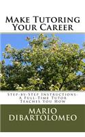 Make Tutoring Your Career: Step-by-Step Instructions- A Full-Time Tutor Teaches You How