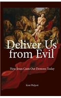 Deliver Us from Evil: How Jesus Casts Out Demons Today
