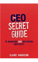 The CEO Secret Guide to Managing and Motivating Employees