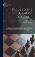 Guide to the Game of Draughts: Giving the Best Lines of Attack and Defence on the Standard Openings, With Notes and Variations, Also Selected Useful Positions by Various Authors; 