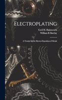 Electroplating; a Treatise on the Electro-deposition of Metals